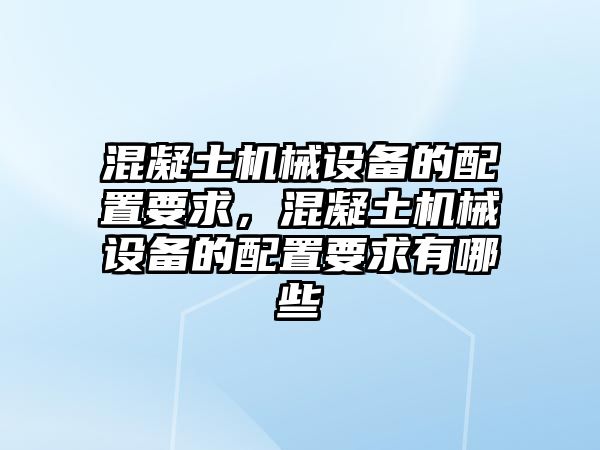 混凝土機械設備的配置要求，混凝土機械設備的配置要求有哪些