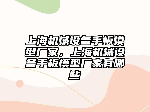 上海機械設備手板模型廠家，上海機械設備手板模型廠家有哪些