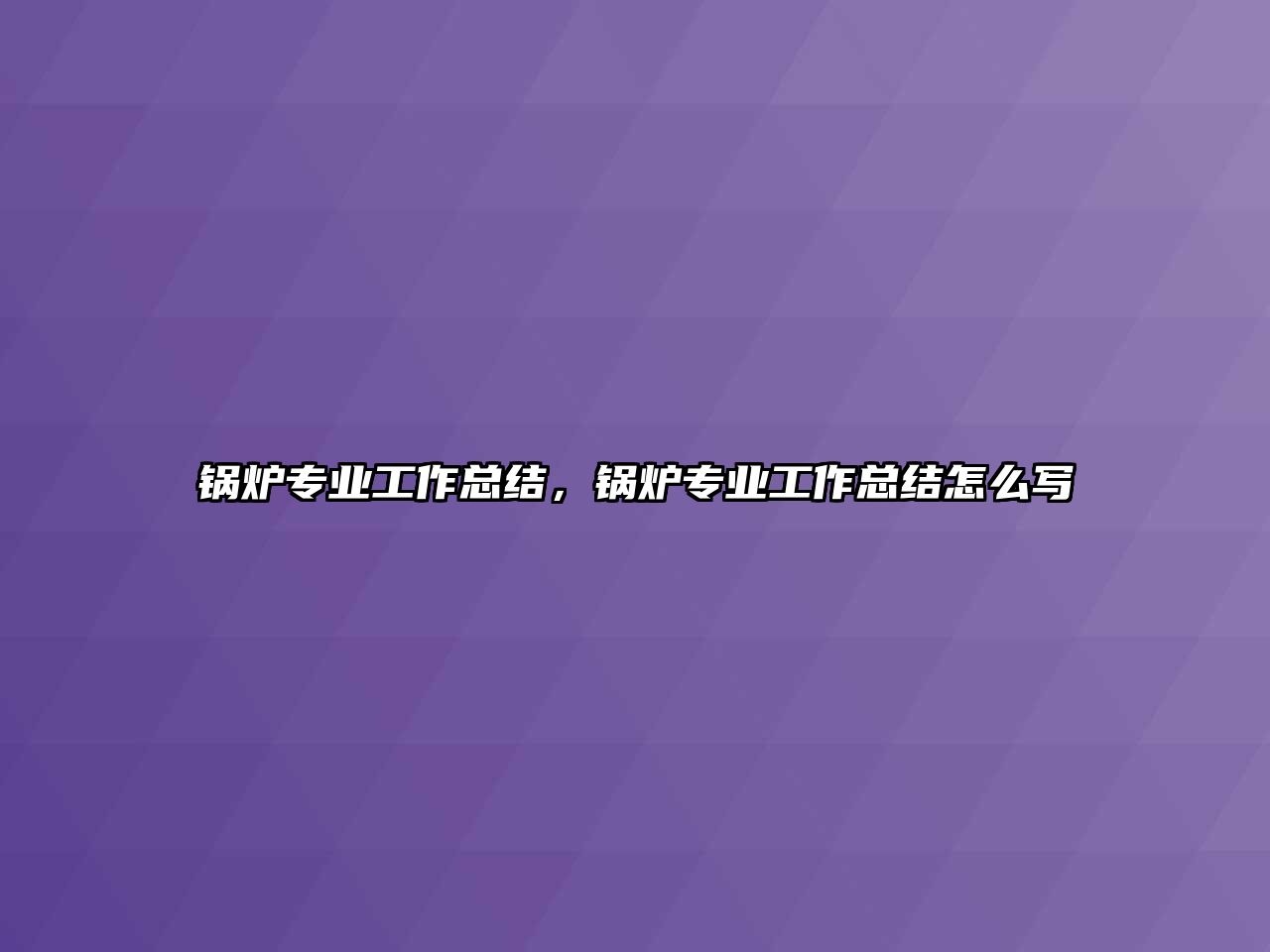 鍋爐專業(yè)工作總結(jié)，鍋爐專業(yè)工作總結(jié)怎么寫(xiě)