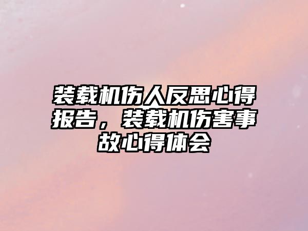 裝載機傷人反思心得報告，裝載機傷害事故心得體會