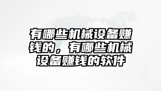 有哪些機械設(shè)備賺錢的，有哪些機械設(shè)備賺錢的軟件