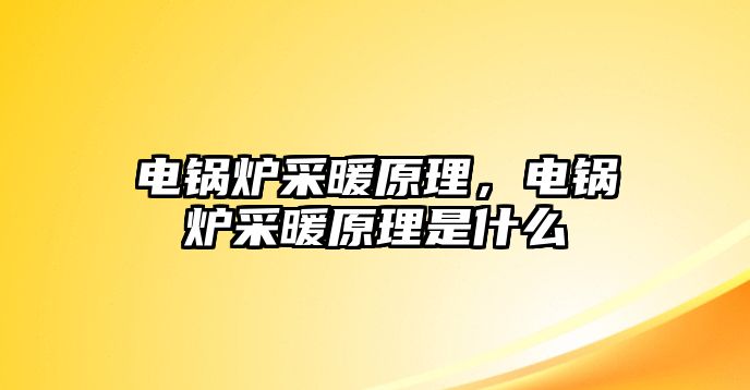 電鍋爐采暖原理，電鍋爐采暖原理是什么