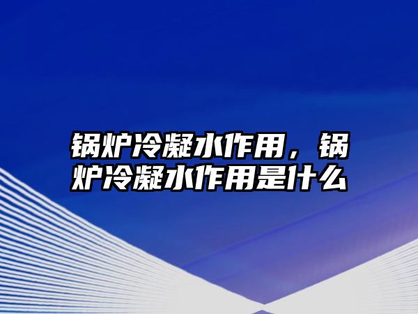 鍋爐冷凝水作用，鍋爐冷凝水作用是什么