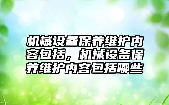 機械設備保養(yǎng)維護內容包括，機械設備保養(yǎng)維護內容包括哪些