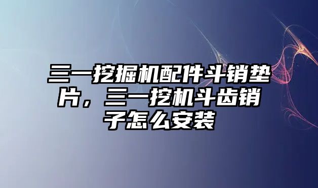 三一挖掘機(jī)配件斗銷墊片，三一挖機(jī)斗齒銷子怎么安裝