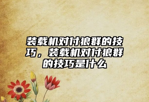 裝載機對付狼群的技巧，裝載機對付狼群的技巧是什么