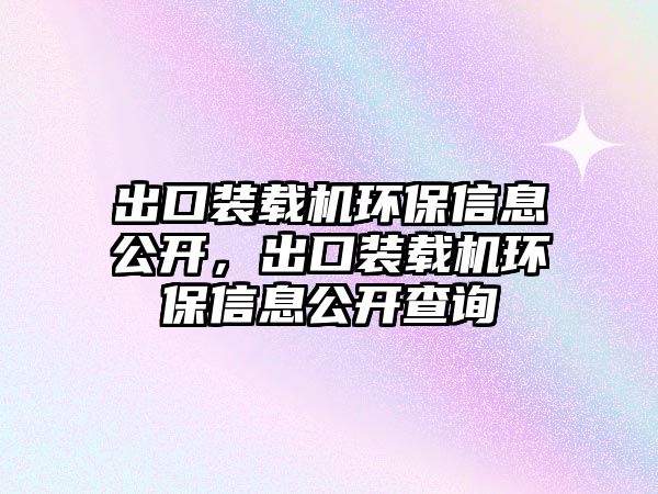 出口裝載機環(huán)保信息公開，出口裝載機環(huán)保信息公開查詢