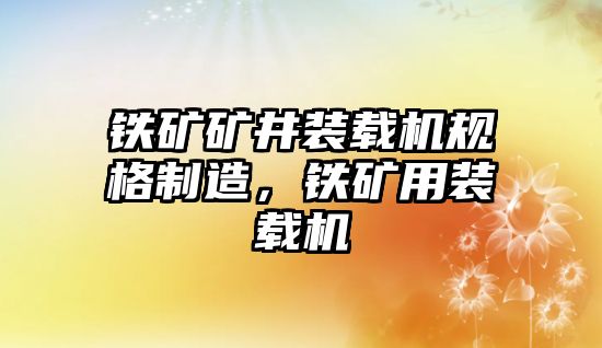 鐵礦礦井裝載機規(guī)格制造，鐵礦用裝載機