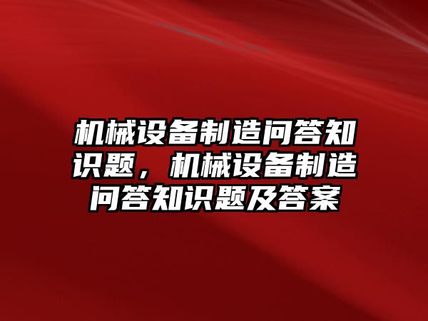 機械設備制造問答知識題，機械設備制造問答知識題及答案