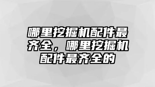 哪里挖掘機配件最齊全，哪里挖掘機配件最齊全的