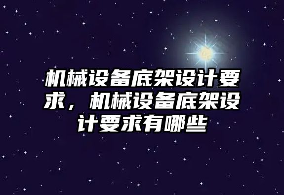 機械設(shè)備底架設(shè)計要求，機械設(shè)備底架設(shè)計要求有哪些