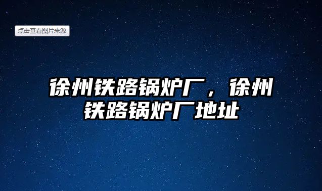 徐州鐵路鍋爐廠，徐州鐵路鍋爐廠地址