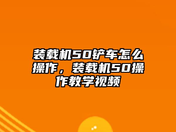 裝載機(jī)50鏟車怎么操作，裝載機(jī)50操作教學(xué)視頻