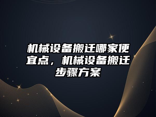 機械設備搬遷哪家便宜點，機械設備搬遷步驟方案