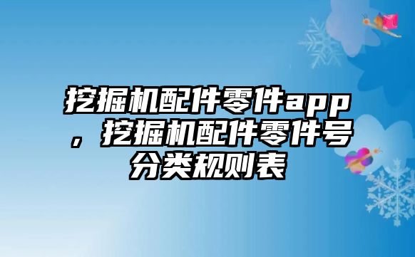 挖掘機(jī)配件零件app，挖掘機(jī)配件零件號分類規(guī)則表