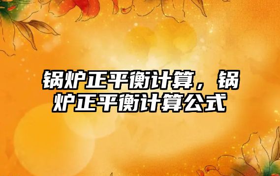 鍋爐正平衡計(jì)算，鍋爐正平衡計(jì)算公式