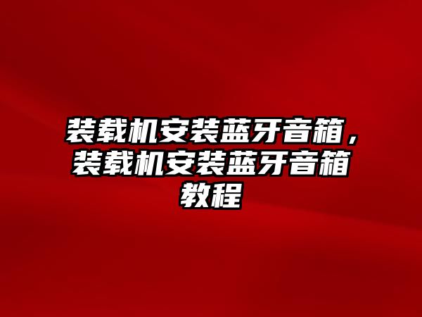 裝載機(jī)安裝藍(lán)牙音箱，裝載機(jī)安裝藍(lán)牙音箱教程