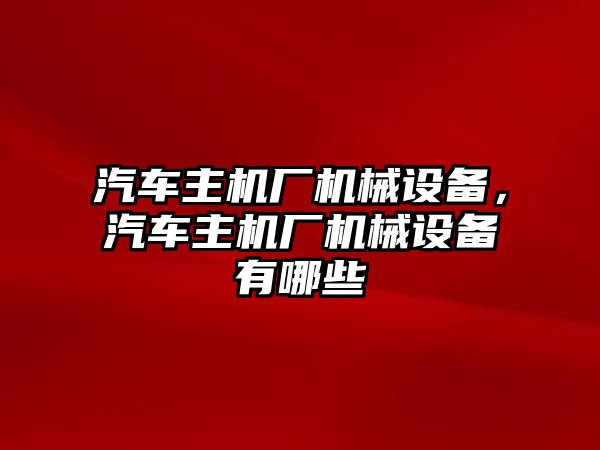 汽車主機廠機械設備，汽車主機廠機械設備有哪些