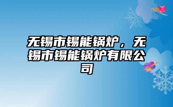 無錫市錫能鍋爐，無錫市錫能鍋爐有限公司