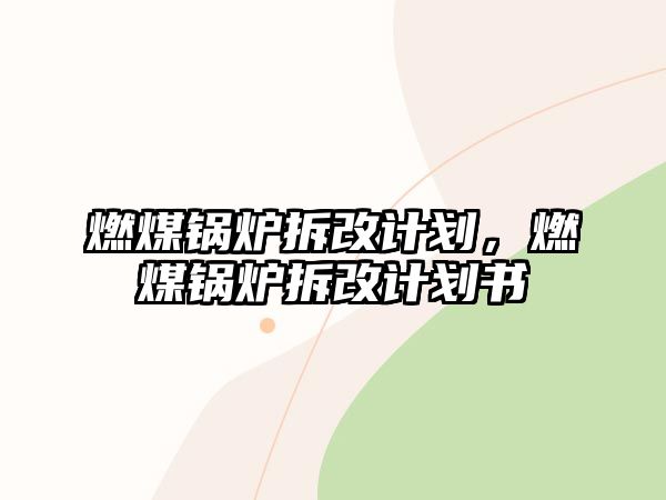 燃煤鍋爐拆改計(jì)劃，燃煤鍋爐拆改計(jì)劃書(shū)