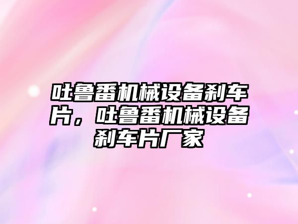 吐魯番機械設備剎車片，吐魯番機械設備剎車片廠家