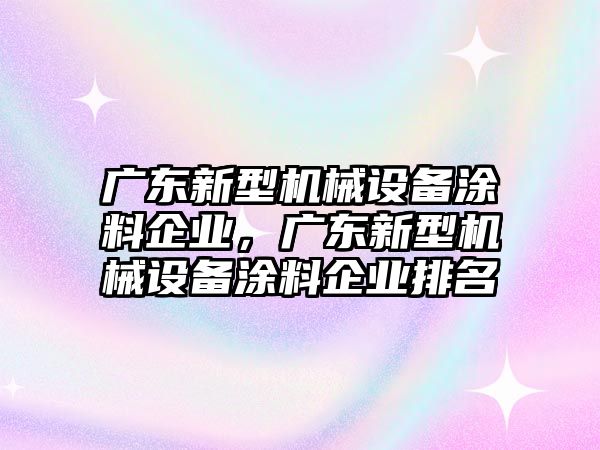 廣東新型機械設備涂料企業(yè)，廣東新型機械設備涂料企業(yè)排名