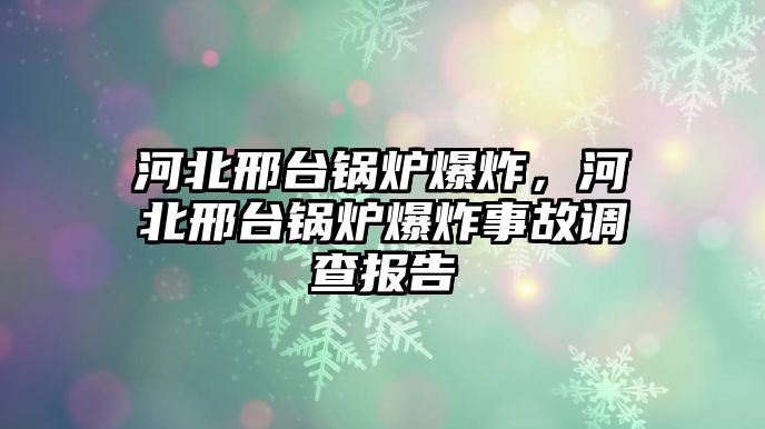 河北邢臺(tái)鍋爐爆炸，河北邢臺(tái)鍋爐爆炸事故調(diào)查報(bào)告