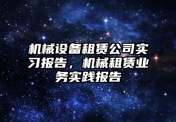 機械設備租賃公司實習報告，機械租賃業(yè)務實踐報告