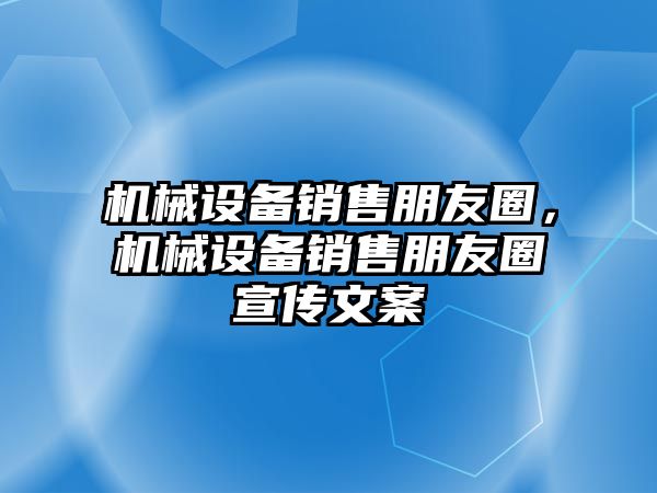 機(jī)械設(shè)備銷售朋友圈，機(jī)械設(shè)備銷售朋友圈宣傳文案