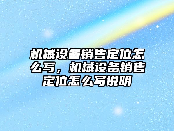 機械設備銷售定位怎么寫，機械設備銷售定位怎么寫說明