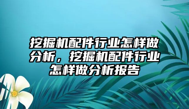 挖掘機(jī)配件行業(yè)怎樣做分析，挖掘機(jī)配件行業(yè)怎樣做分析報(bào)告