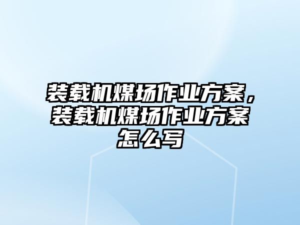 裝載機(jī)煤場(chǎng)作業(yè)方案，裝載機(jī)煤場(chǎng)作業(yè)方案怎么寫