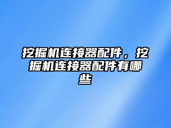 挖掘機連接器配件，挖掘機連接器配件有哪些