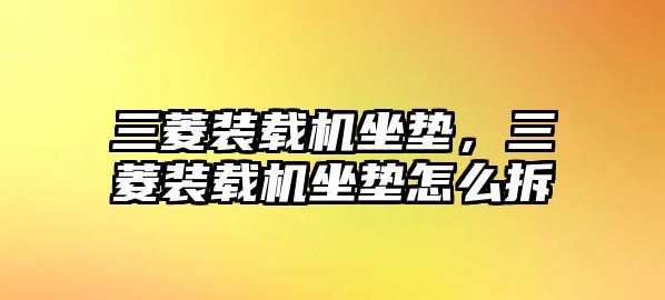 三菱裝載機坐墊，三菱裝載機坐墊怎么拆