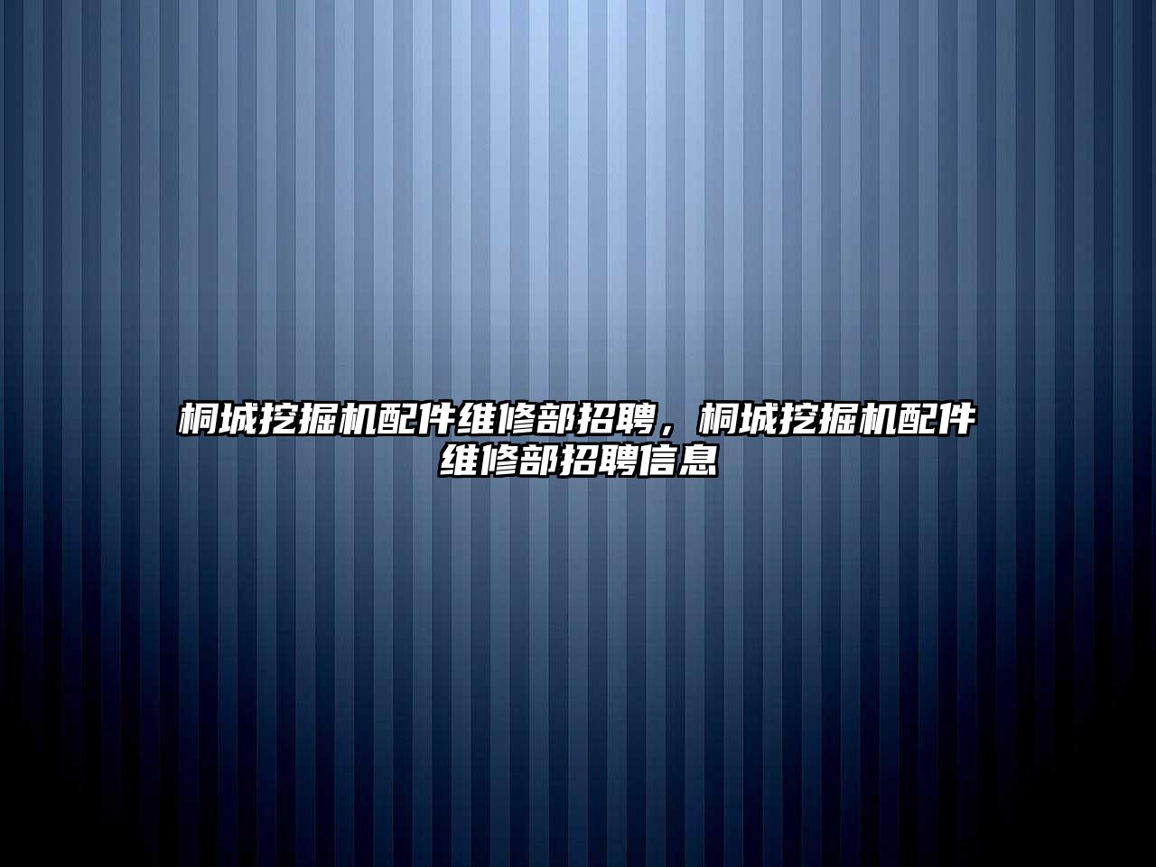 桐城挖掘機(jī)配件維修部招聘，桐城挖掘機(jī)配件維修部招聘信息