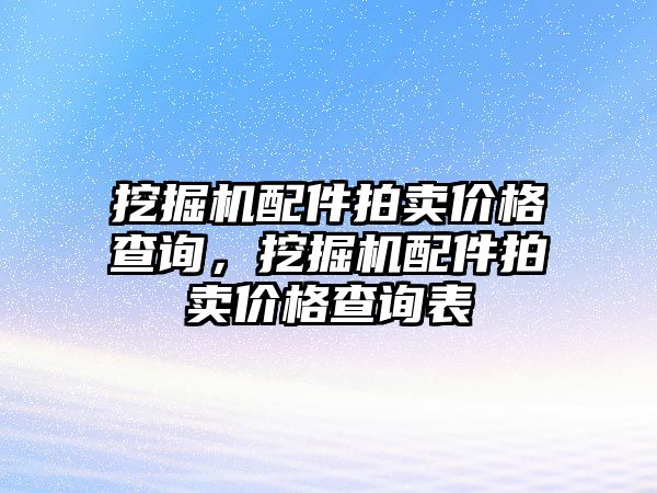 挖掘機(jī)配件拍賣價格查詢，挖掘機(jī)配件拍賣價格查詢表