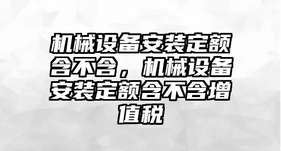 機(jī)械設(shè)備安裝定額含不含，機(jī)械設(shè)備安裝定額含不含增值稅