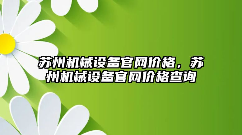 蘇州機械設備官網(wǎng)價格，蘇州機械設備官網(wǎng)價格查詢