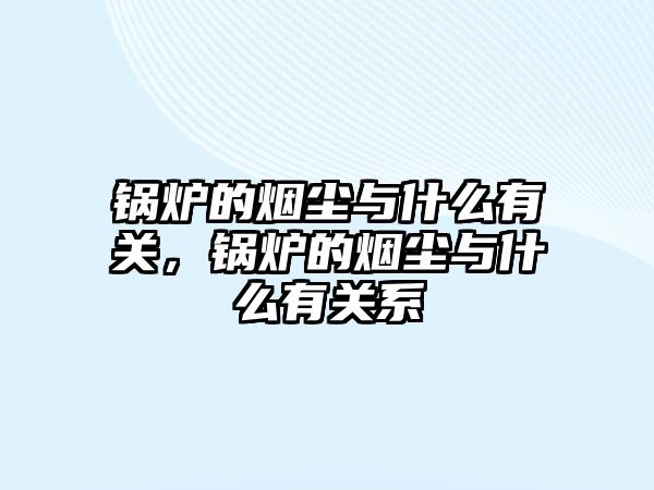 鍋爐的煙塵與什么有關(guān)，鍋爐的煙塵與什么有關(guān)系