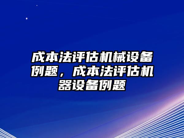 成本法評估機(jī)械設(shè)備例題，成本法評估機(jī)器設(shè)備例題