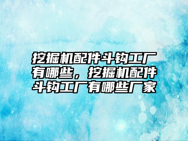 挖掘機(jī)配件斗鉤工廠有哪些，挖掘機(jī)配件斗鉤工廠有哪些廠家