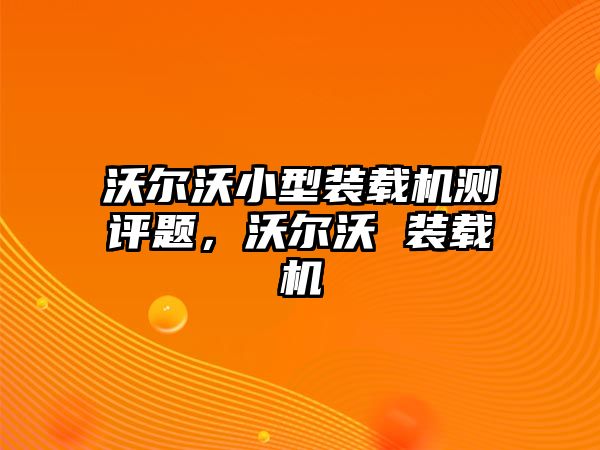 沃爾沃小型裝載機測評題，沃爾沃 裝載機