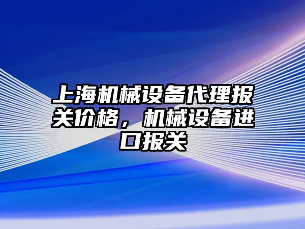 上海機械設備代理報關價格，機械設備進口報關