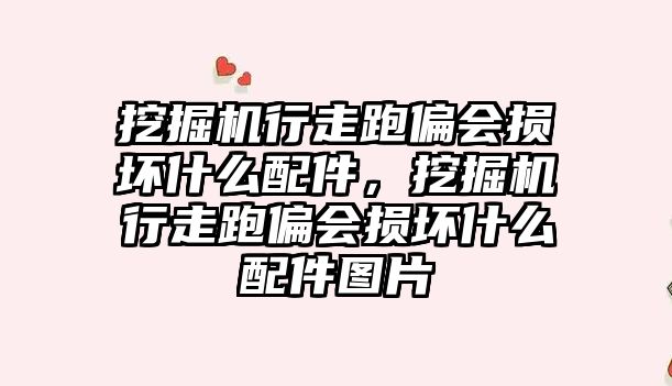 挖掘機行走跑偏會損壞什么配件，挖掘機行走跑偏會損壞什么配件圖片