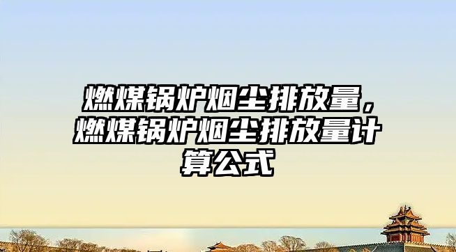 燃煤鍋爐煙塵排放量，燃煤鍋爐煙塵排放量計(jì)算公式