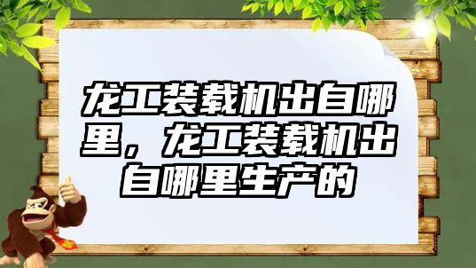 龍工裝載機出自哪里，龍工裝載機出自哪里生產的