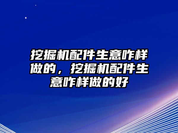 挖掘機(jī)配件生意咋樣做的，挖掘機(jī)配件生意咋樣做的好