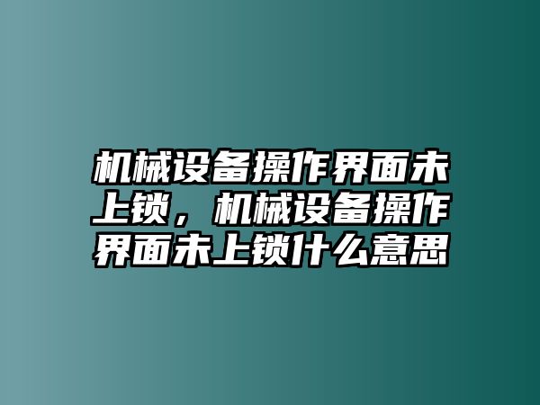 機(jī)械設(shè)備操作界面未上鎖，機(jī)械設(shè)備操作界面未上鎖什么意思