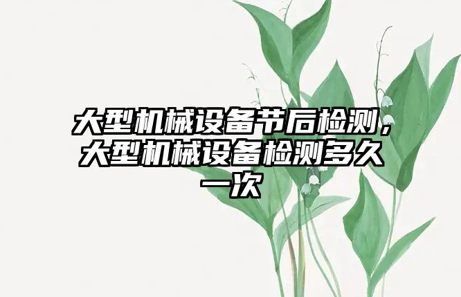 大型機械設備節(jié)后檢測，大型機械設備檢測多久一次