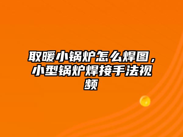 取暖小鍋爐怎么焊圖，小型鍋爐焊接手法視頻